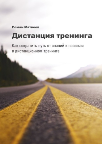 Роман Матвеев, Дистанция тренинга. Как сократить путь от знаний к навыкам в дистанционном тренинге
