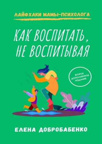 Елена Добробабенко, Как воспитать, не воспитывая. Лайфхаки мамы-психолога