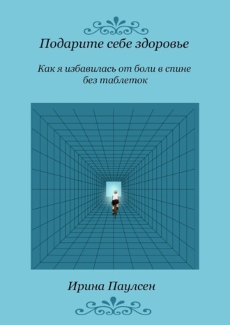 Ирина Паулсен, Подарите себе здоровье. Как я избавилась от боли в спине без таблеток