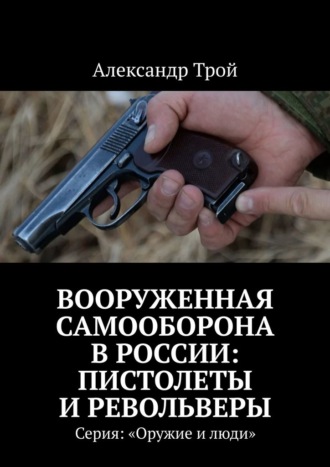 Александр Трой, Вооруженная самооборона в России: пистолеты и револьверы. Серия: «Оружие и люди»