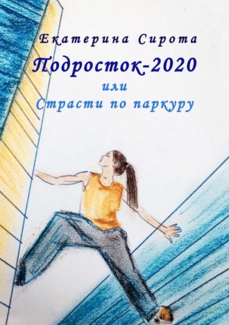 Екатерина Сирота, Подросток-2020, или Страсти по паркуру