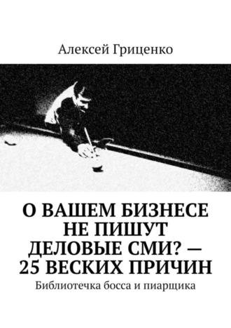 Алексей Гриценко, О Вашем бизнесе не пишут деловые СМИ? – 25 веских причин. Библиотечка босса и пиарщика