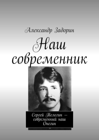 Александр Задорин, Наш современник. Сергей Телегин – современный наш Онегин