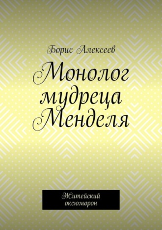 Борис Алексеев, Монолог мудреца Менделя. Житейский оксюморон