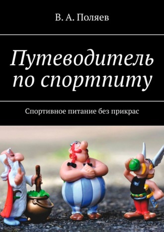 В. Поляев, Путеводитель по спортпиту. Спортивное питание без прикрас