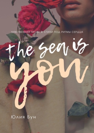 Юлия Бун, The Sea Is You. Чувственная проза и стихи под ритмы сердца