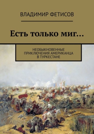 Владимир Фетисов, Есть только миг… Необыкновенные приключения американца в Туркестане