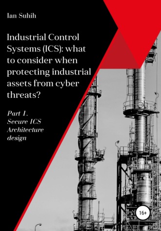 Ian Suhih, Industrial Control Systems (ICS): what to consider when protecting industrial assets from cyber threats? Part 1. Secure ICS Architecture design