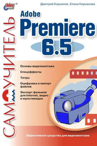 Елена Кирьянова, Дмитрий Кирьянов, Самоучитель Adobe Premiere 6.5