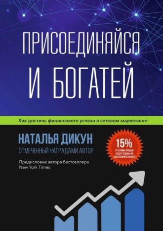 Наталья Дикун, Присоединяйся и Богатей. Как достичь финансового успеха в сетевом маркетинге