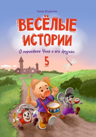 Саша Корнеев, Весёлые истории о поросёнке Чихе и его друзьях. Книга пятая