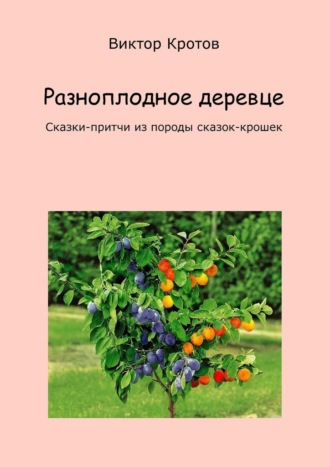 Виктор Кротов, Разноплодное деревце. Сказки-притчи из породы сказок-крошек