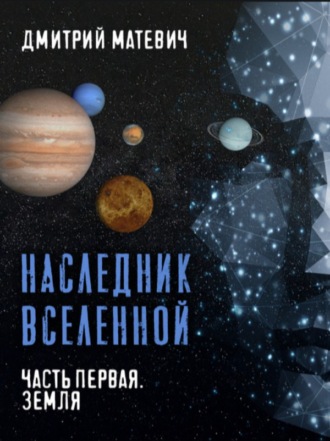 Дмитрий Матевич, Наследник Вселенной. Часть первая. Земля