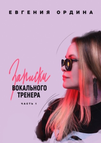 Евгения Ордина, Записки вокального тренера. Часть 1