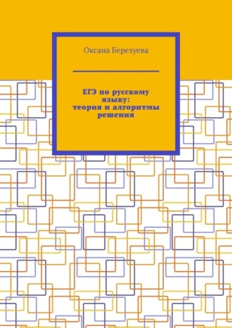 Оксана Березуева, ЕГЭ по русскому языку: теория и алгоритмы решения. Пособие для выпускников