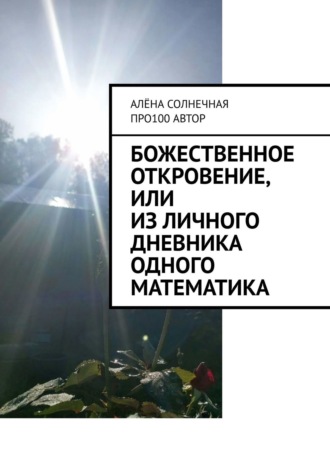 Про100 АвтОр, Алёна Солнечная, Божественное откровение, или Из личного дневника одного математика