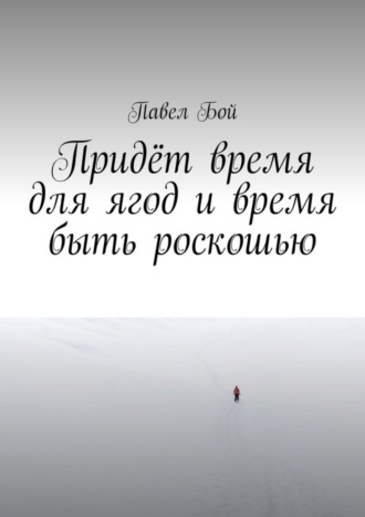 Павел Бой, Придёт время для ягод и время быть роскошью