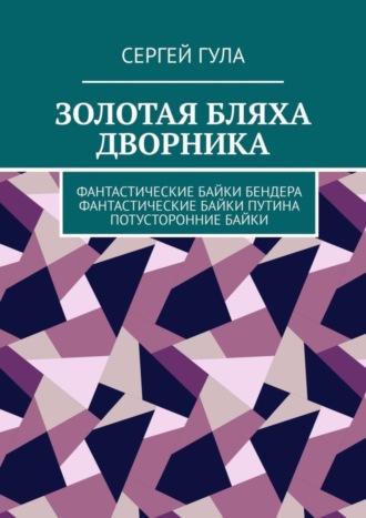 Сергей Гула, Золотая бляха дворника. Фантастические байки Бендера. Фантастические байки Путина. Потусторонние байки