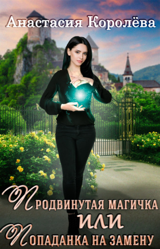 Анастасия Королёва, Продвинутая магичка, или Попаданка на замену