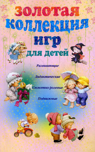 Анна Мудрова, Золотая коллекция игр для детей. Развивающие, дидактические, сюжетно-ролевые, подвижные