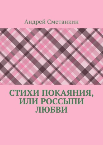 Андрей Сметанкин, Стихи покаяния, или Россыпи любви