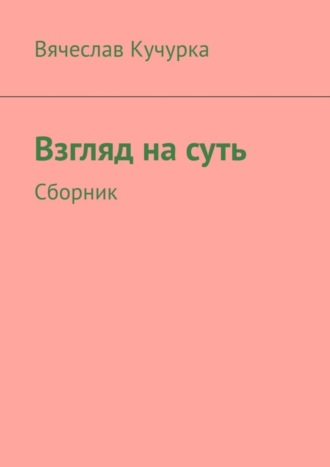 Вячеслав Кучурка, Взгляд на суть. Сборник