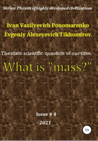 Evgeniy Tikhomirov, Ivan Ponomarenko, The main scientific question of our time, what is «mass»? Series: Physics of a highly developed civilization