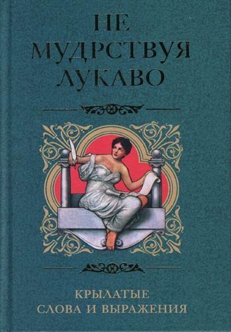 Ирина Пигулевская, Не мудрствуя лукаво. Крылатые слова и выражения