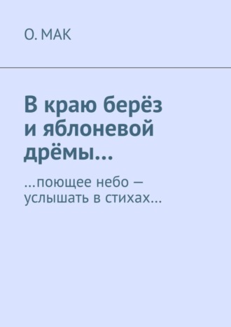 О.МАК, В краю берёз и яблоневой дрёмы… …поющее небо – услышать в стихах…