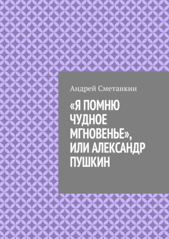 Андрей Сметанкин, «Я помню чудное мгновенье», или Александр Пушкин