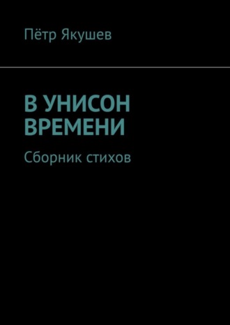 Пётр Якушев, В УНИСОН ВРЕМЕНИ. Сборник стихов