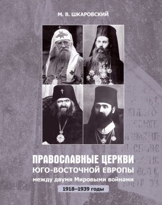 Михаил Шкаровский, Православные церкви Юго-Восточной Европы между двумя мировыми войнами (1918 – 1939-е гг.)