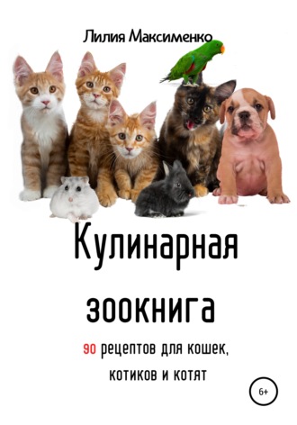 Лилия Максименко, Кулинарная зоокнига. 90 рецептов для кошек, котиков и котят