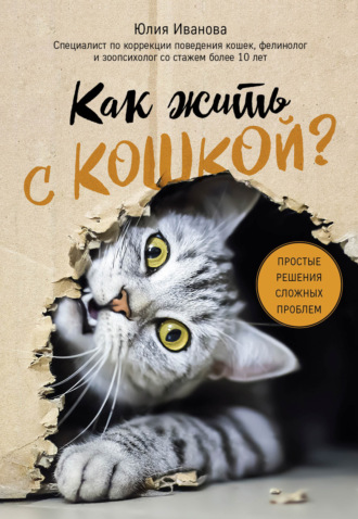 Юлия Иванова, Как жить с кошкой? Простые решения сложных проблем