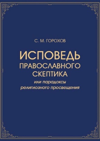 Сергей Горохов, Исповедь православного скептика, или Парадоксы религиозного просвещения
