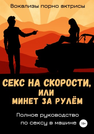 Вокализы порно актрисы, Секс на скорости, или Минет за рулём. Полное руководство по сексу в машине