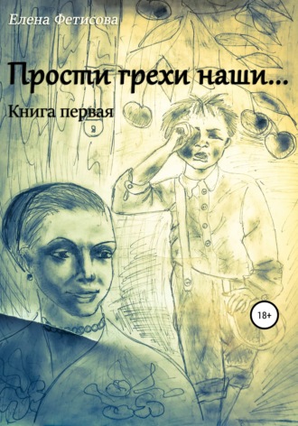 Елена Фетисова, Прости грехи наши… Книга первая