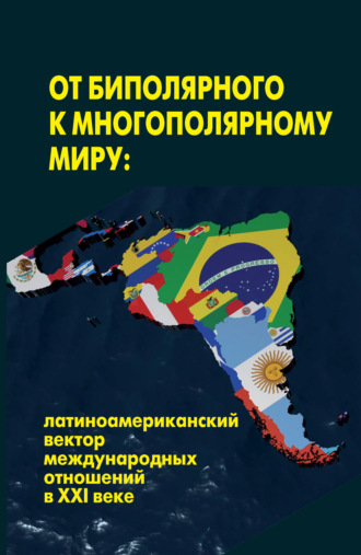 Коллектив авторов, От биполярного к многополярному миру: латиноамериканский вектор международных отношений в XXI веке