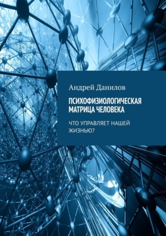 Андрей Данилов, Психофизиологическая матрица человека. Что управляет нашей жизнью?