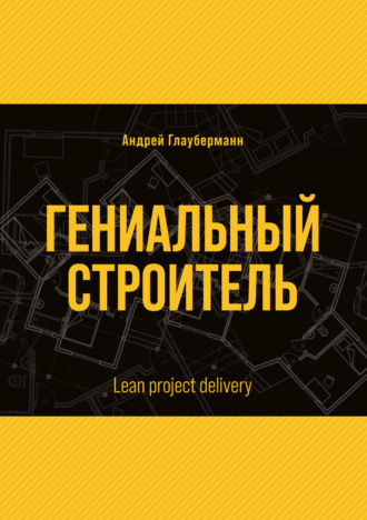 Андрей Глауберманн, Гениальный строитель / Lean project delivery