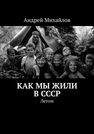 Андрей Михайлов, Как мы жили в СССР. Летом