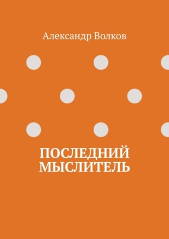 Александр Волков, Последний мыслитель