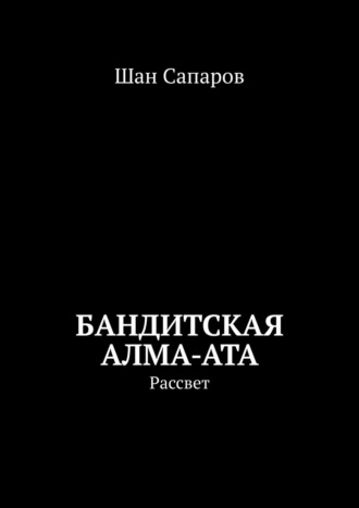 Шан Сапаров, Бандитская Алма-Ата. Рассвет