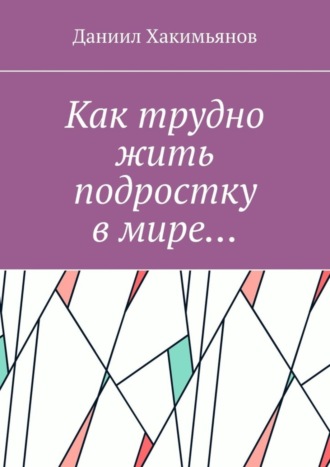 Даниил Хакимьянов, Как трудно жить подростку в мире…