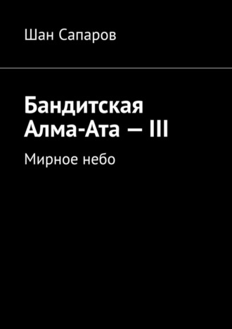 Шан Сапаров, Бандитская Алма-Ата – III. Мирное небо