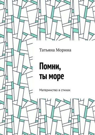 Татьяна Морина, Помни, ты море. Материнство в стихах