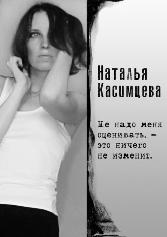 Наталья Касимцева, Не надо меня оценивать, – это ничего не изменит