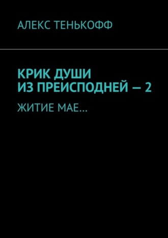 АЛЕКС ТЕНЬКОФФ, КРИК ДУШИ ИЗ ПРЕИСПОДНЕЙ – 2. ЖИТИЕ МАЕ…