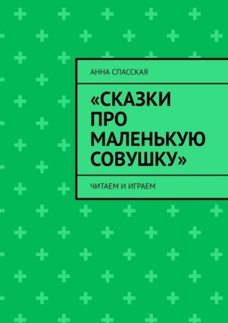 Анна Спасская, «Сказки про Маленькую Совушку». Читаем и играем