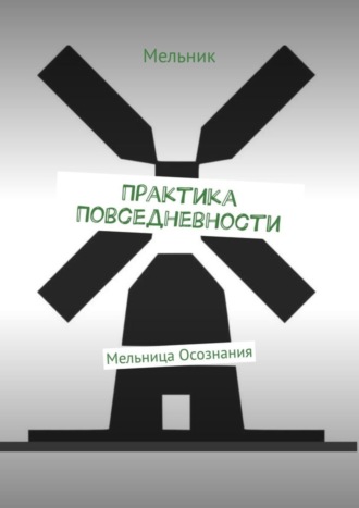 Мельник, Практика Повседневности. Мельница Осознания